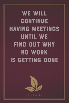 Paperback We Will Continue Having Meetings Until We Find Out Why No Work Is Getting Done: Funny Saying Blank Lined Notebook - Great Appreciation Gift for Cowork Book