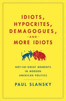Paperback Idiots, Hypocrites, Demagogues, and More Idiots: Not-So-Great Moments in Modern American Politics Book