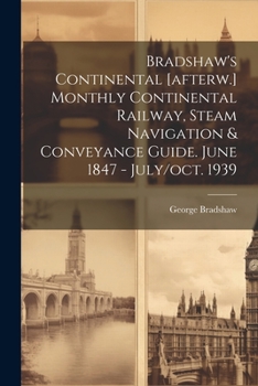Bradshaw's Continental [afterw.] Monthly Continental Railway, Steam Navigation & Conveyance Guide. June 1847 - July/Oct. 1939