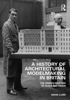 Hardcover A History of Architectural Modelmaking in Britain: The Unseen Masters of Scale and Vision Book