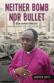 Paperback Neither Bomb Nor Bullet: Benjamin Kwashi: Archbishop on the Front Line Book