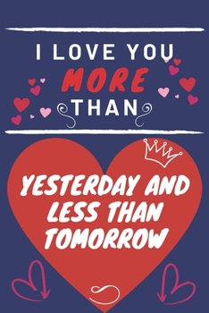 Paperback I Love You More Than Yesterday And Less Than Tomorrow: Perfect Valentines Day Gift - Blank Lined Notebook Journal - 120 Pages 6 x 9 Format - Funny and Book