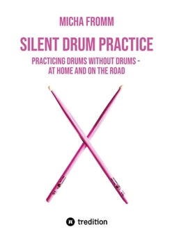 Paperback Silent Drum Practice: Practicing Drums without Drums - at Home and on the Road Book