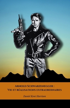 Paperback Arnold Schwarzenegger: Vie et réalisations extraordinaires: L'hommage définitif à l'homme qui a révolutionné Hollywood et le bodybuilding [French] Book