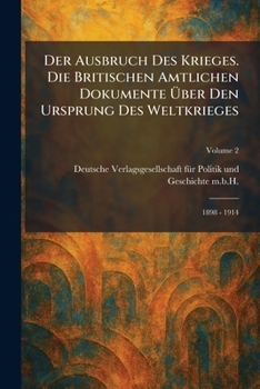 Der Ausbruch des Krieges. Die Britischen Amtlichen Dokumente Ã1/4ber den Ursprung des Weltkrieges: 1898 - 1914 (German Edition)