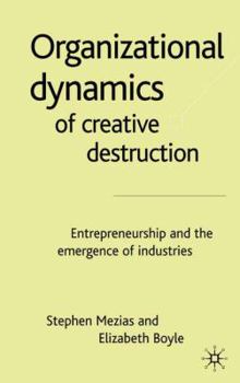 Organizational Dynamics of Creative Destruction: Entrepreneurship and the Emergence of Industries