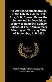 Hardcover An Oration Commemorative of the Late Rev. John Holt Rice, D. D., Spoken Before the Literary and Philosophical Society of Hampden Sydney College, at Th Book