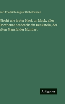 Nischt wie lauter Hack un Mack, alles Dorchenannerdorch: ein Denkstein, der alten Mansfelder Mundart (German Edition)
