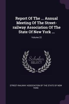 Paperback Report of the ... Annual Meeting of the Street-Railway Association of the State of New York ...; Volume 22 Book