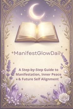 Paperback ManifestGlowDaily: A Step-by-Step Guide to Manifestation, Inner Peace, Future Self Alignment, and Daily Calm Book