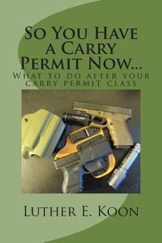 Paperback So You Have a Carry Permit Now...: What to do after your carry permit class Book