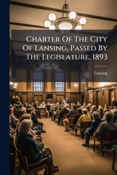 Paperback Charter Of The City Of Lansing, Passed By The Legislature, 1893 Book