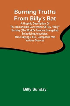 Paperback Burning Truths From Billy'S Bat: A Graphic Description Of The Remarkable Conversion Of Rev. "Billy" Sunday (The World'S Famous Evangelist) Embodying A Book