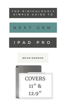 Paperback The Ridiculously Simple Guide to the Next Generation iPad Pro: A Practical Guide to Getting Started with the New 11" and 12.3" iPad Pro Book