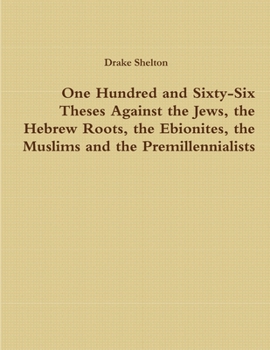 Paperback One Hundred and Sixty-Six Theses Against the Jews, the Hebrew Roots, the Ebionites, the Muslims and the Premillennialists Book