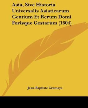 Paperback Asia, Sive Historia Universalis Asiaticarum Gentium Et Rerum Domi Forisque Gestarum (1604) [Latin] Book