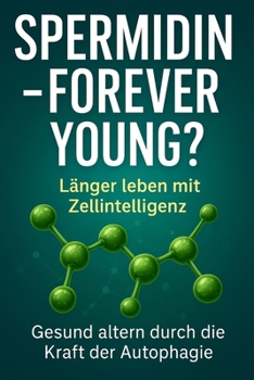 "Spermidin - forever young ?": -das natürliche Zellmolekül mit Anti-Aging-Potenzial (German Edition)