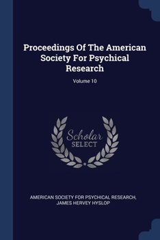 Proceedings Of The American Society For Psychical Research, Volume 10...