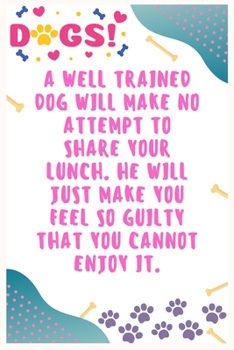 A well trained dog will make no attempt to share your lunch, He will just make you feel so guilty that you cannot enjoy it: Journal Notebook for Dog Lover  6' x 9', 100  Lined pages