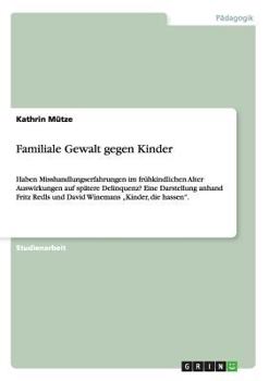 Paperback Familiale Gewalt gegen Kinder: Haben Misshandlungserfahrungen im frühkindlichen Alter Auswirkungen auf spätere Delinquenz? Eine Darstellung anhand Fri [German] Book