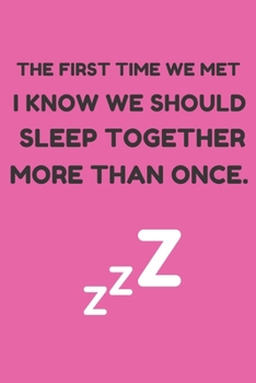 THE FIRST TIME WE MET I KNOW WE SHOULD SLEEP TOGETHER MORE THAN ONCE.: Funny Valentine Gifts: Softcover Valentine Blank Lined Journal Notebook For Your Lover Him Or Her (6"x9")