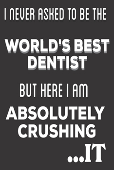 Paperback I Never Asked To Be The World's Best Dentist But Here I Am Absolutely Crushing It: Dentist Gifts: Cute Blank lined Notebook Journal to Write in for En Book