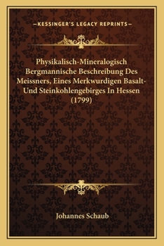 Physikalisch-Mineralogisch Bergmannische Beschreibung Des Meissners, Eines Merkwurdigen Basalt- Und Steinkohlengebirges In Hessen (1799)