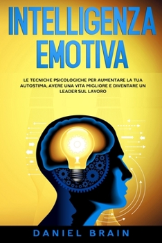 Paperback Intelligenza Emotiva: le Tecniche Psicologiche per Aumentare la tua Autostima, avere una Vita Migliore e Diventare un Leader sul Lavoro [Italian] Book