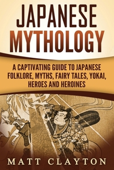 Paperback Japanese Mythology: A Captivating Guide to Japanese Folklore, Myths, Fairy Tales, Yokai, Heroes and Heroines Book