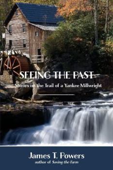 Paperback Seeing the Past: Stories on the Trail of a Yankee Millwright Book