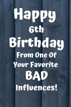 Happy 6th Birthday From One Of Your Favorite Bad Influences!: Dear Past 6th Birthday Card Quote Journal / Notebook / Diary / Greetings / Appreciation Gift (6 x 9 - 110 Blank Lined Pages)
