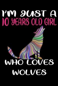 I'm Just A 10 Years Old Girl Who Loves Wolves: 6 x 9 Blank, Ruled Writing Journal Lined for Girls, Wolf Girl Birthday Gift, A 120 pages Composition Notebook For A Girl Who Loves Wolves