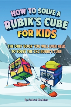 How to Solve a Rubik's Cube for Kids : The Only Book Kids Will Ever Need to Solve the 2x2 Rubik's Cube (Solving the Rubik's Cube for Kids)