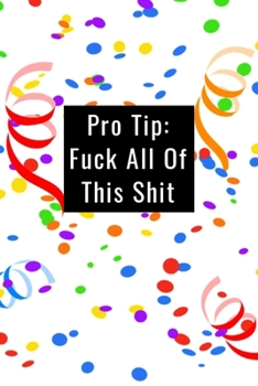 Pro Tip: Fuck All This Shit - Funny Office Notebook/Journal For Women/Men/Boss/Coworkers/Colleagues/Students: 6x9 inches, 100 Pages of college ruled lines for capturing your very best ideas!