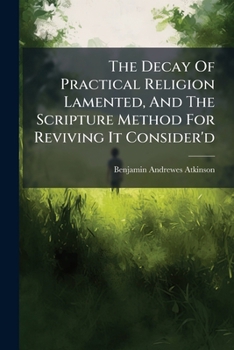 Paperback The Decay Of Practical Religion Lamented, And The Scripture Method For Reviving It Consider'd: In Four Discourses Preach'd The Twenty Second And Twent Book