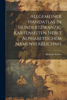 Paperback Allgemeiner Handatlas In Hundertzwanzig Kartenseiten Nebst Alphabetischem Namenverzeichnis Book