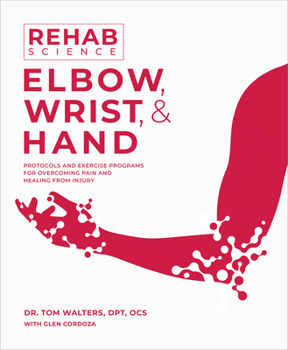 Paperback Rehab Science: Elbow, Wrist and Hand: Protocols and Exercise Programs for Overcoming Pain and Healing from Injury Book