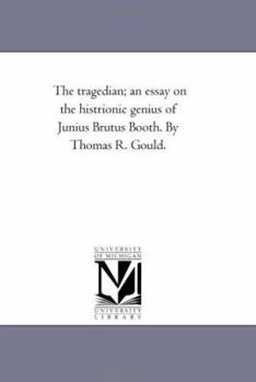 Paperback The Tragedian; An Essay On the Histrionic Genius of Junius Brutus Booth. by Thomas R. Gould. Book
