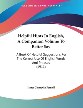Paperback Helpful Hints In English, A Companion Volume To Better Say: A Book Of Helpful Suggestions For The Correct Use Of English Words And Phrases (1911) Book