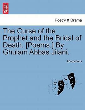 The Curse of the Prophet and the Bridal of Death. [Poems.] By Ghulam Abbas Jilani.