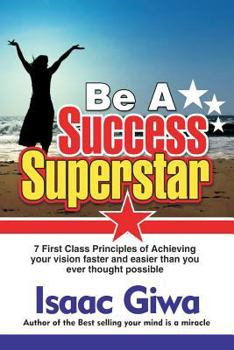 Paperback Be A Success Super Star: 7 First Class Principles Of Achieving Your Vision Faster And Easier Than You Ever Thought Possible Book