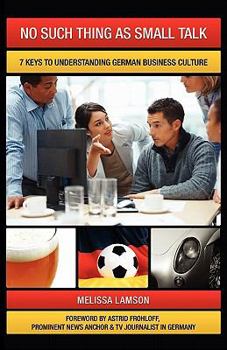 Paperback No Such Thing as Small Talk: 7 Keys to Understanding German Business Culture Book