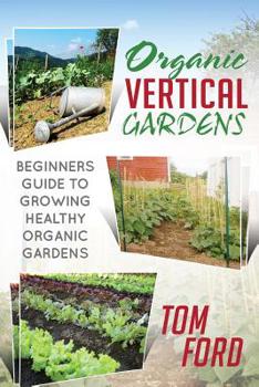 Paperback Organic Vertical Gardens: Beginners Guide To Growing Healthy Organic Gardens Book