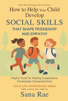 How to Help Your Child Develop Social Skills That Shape Friendship and Empathy (For Ages 3–10): Playful Tools for Raising Cooperative, Emotionally Connected Kids (The 12 Life Competencies)