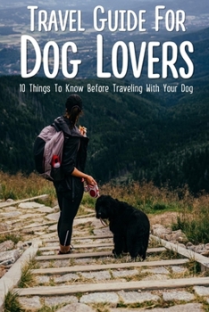 Travel Guide For Dog Lovers: 10 Things To Know Before Traveling With Your Dog: What Paperwork Is Needed To Fly With A Dog