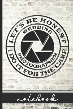 Paperback Let's Be Honest I Do It For The Cake - Wedding Photographer - Notebook: Blank Lined Notepad for Wedding Photographers - Camera Lens Cover Design & Bri Book