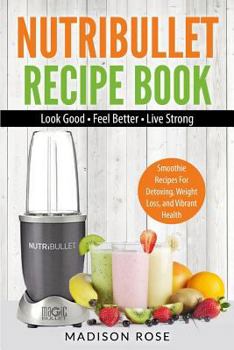 Paperback Nutribullet Recipe Book: Smoothie Recipes for Detoxing, Weight Loss, and Vibrant Health - Look Good - Feel Good - Live Strong Book