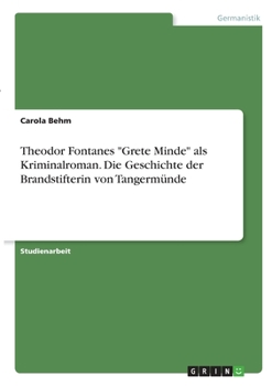 Theodor Fontanes Grete Minde als Kriminalroman. Die Geschichte der Brandstifterin von Tangerm�nde