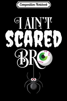 Composition Notebook: I Ain't Scared Bro Spider Eyeball Funny Halloween  Journal/Notebook Blank Lined Ruled 6x9 100 Pages