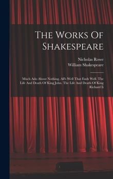 Hardcover The Works Of Shakespeare: Much Ado About Nothing. All's Well That Ends Well. The Life And Death Of King John. The Life And Death Of King Richard Book